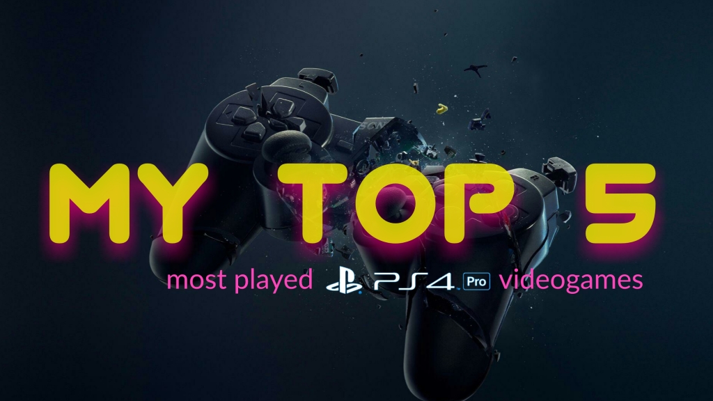 My Top 5 “Most Played” PlayStation 4 Videogames