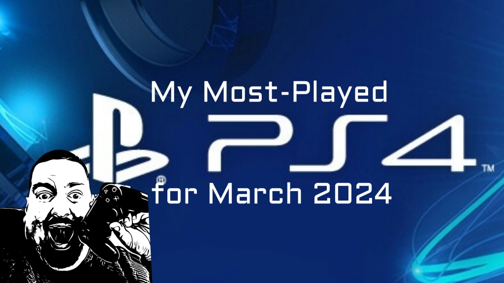 My Most Played PlayStation 4 Games for March 2024